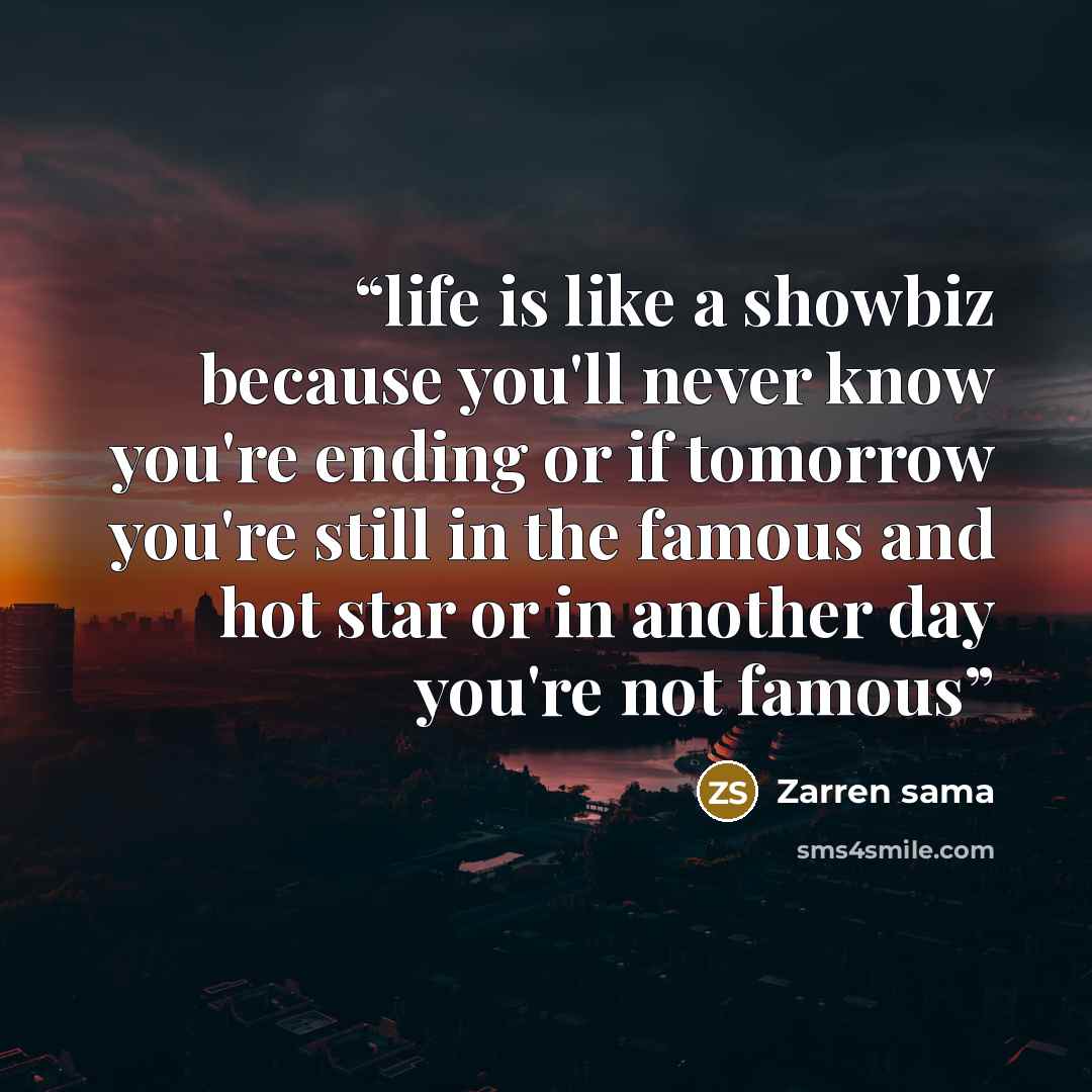 “life is like a showbiz because you'll never know you're ending or if tomorrow you're still in the famous and hot star or in another day you're not famous” quote by Zarren sama