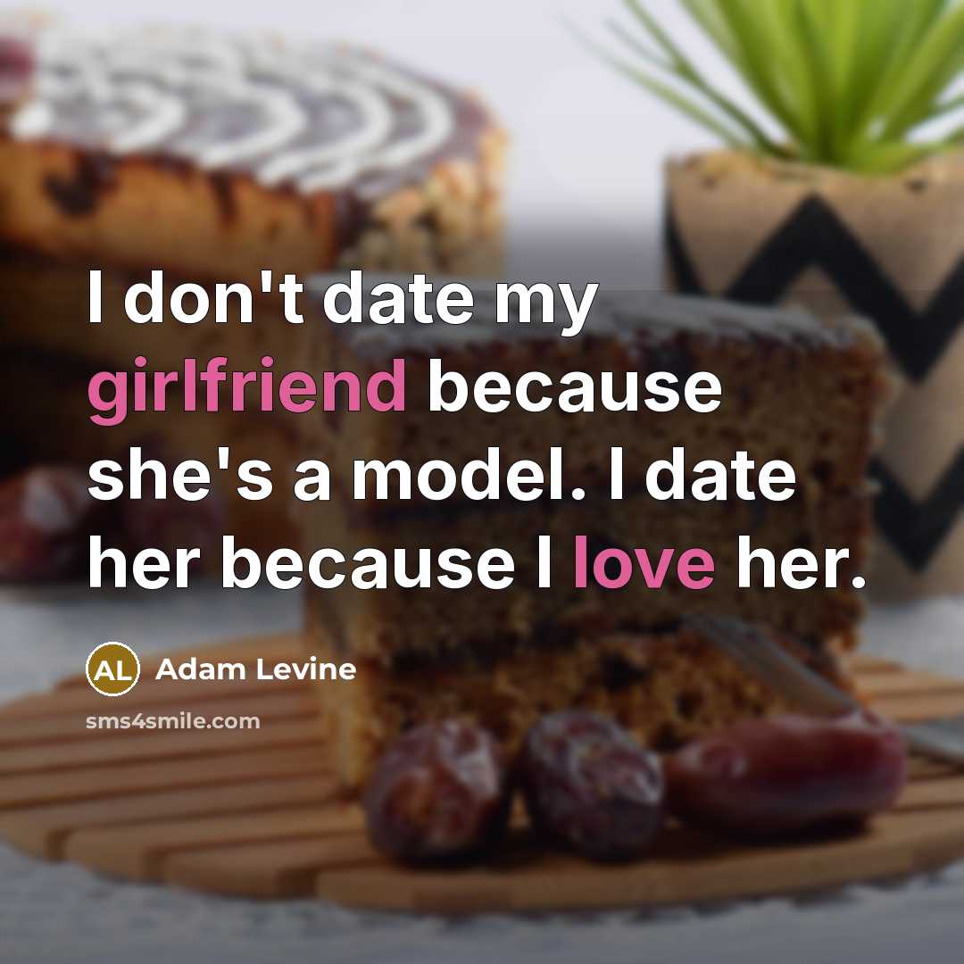 “I don't date my girlfriend because she's a model. I date her because I love her.” quote by Adam Levine