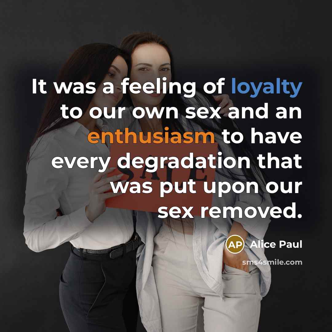 “It was a feeling of loyalty to our own sex…” quote by Alice Paul