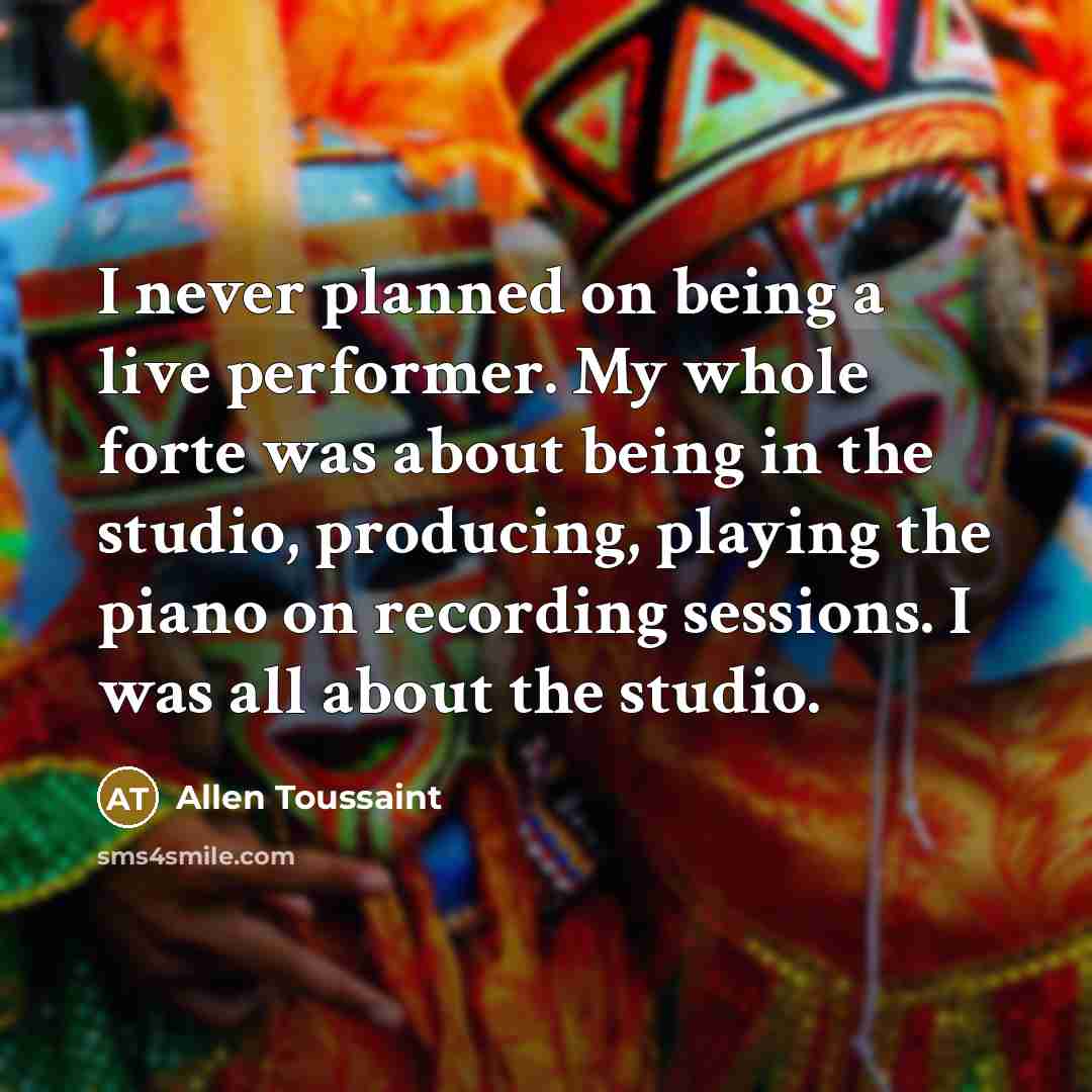 “I never planned on being a live performer. My whole…” quote by Allen Toussaint