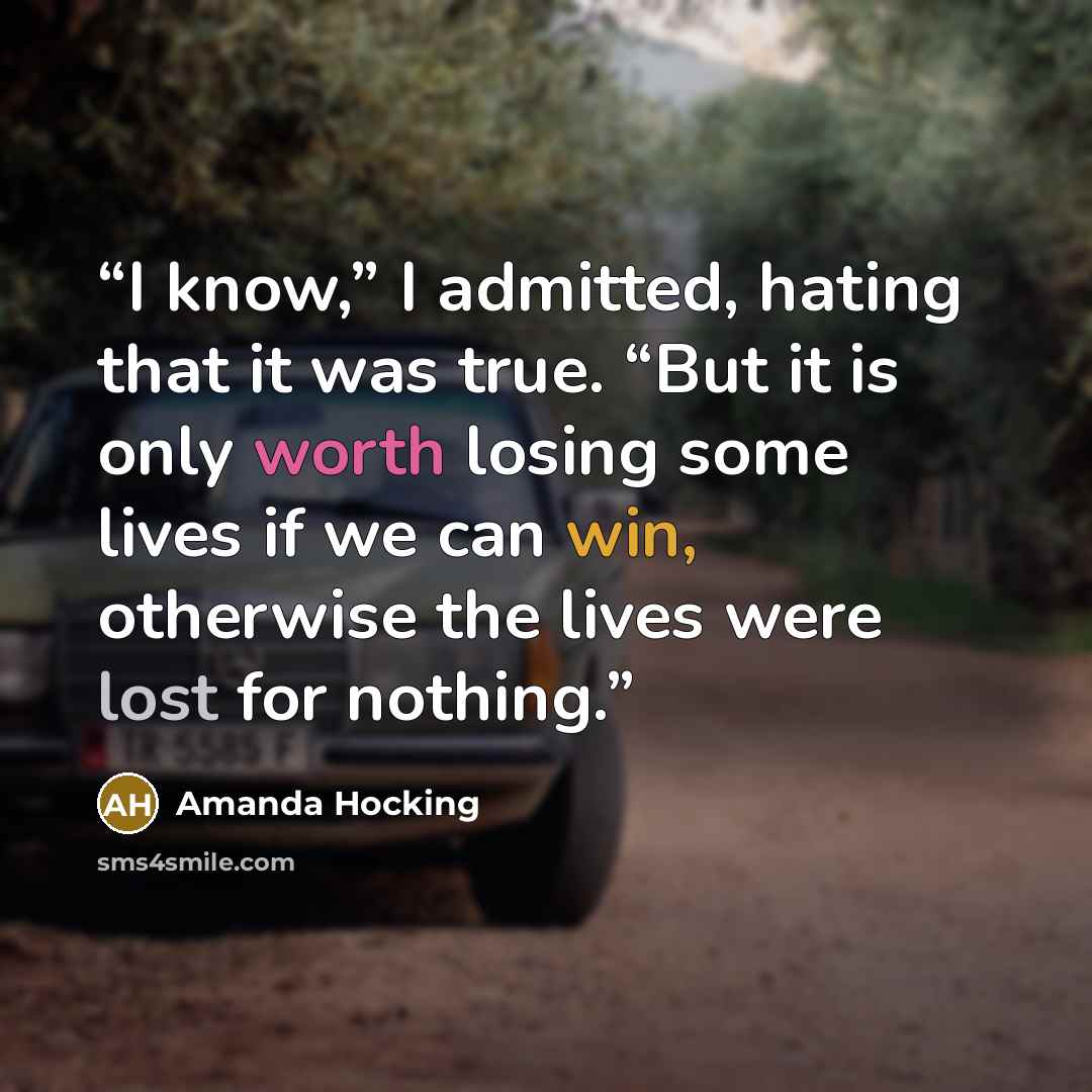 “I know,” I admitted, hating that it was true. “But it is only worth losing some lives if we can win, otherwise the lives were lost for nothing.” quote by Amanda Hocking