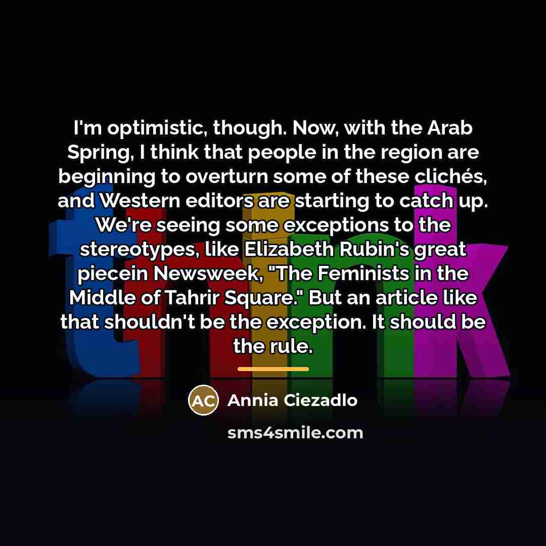 “I'm optimistic, though. Now, with the Arab Spring, I think…” quote by Annia Ciezadlo