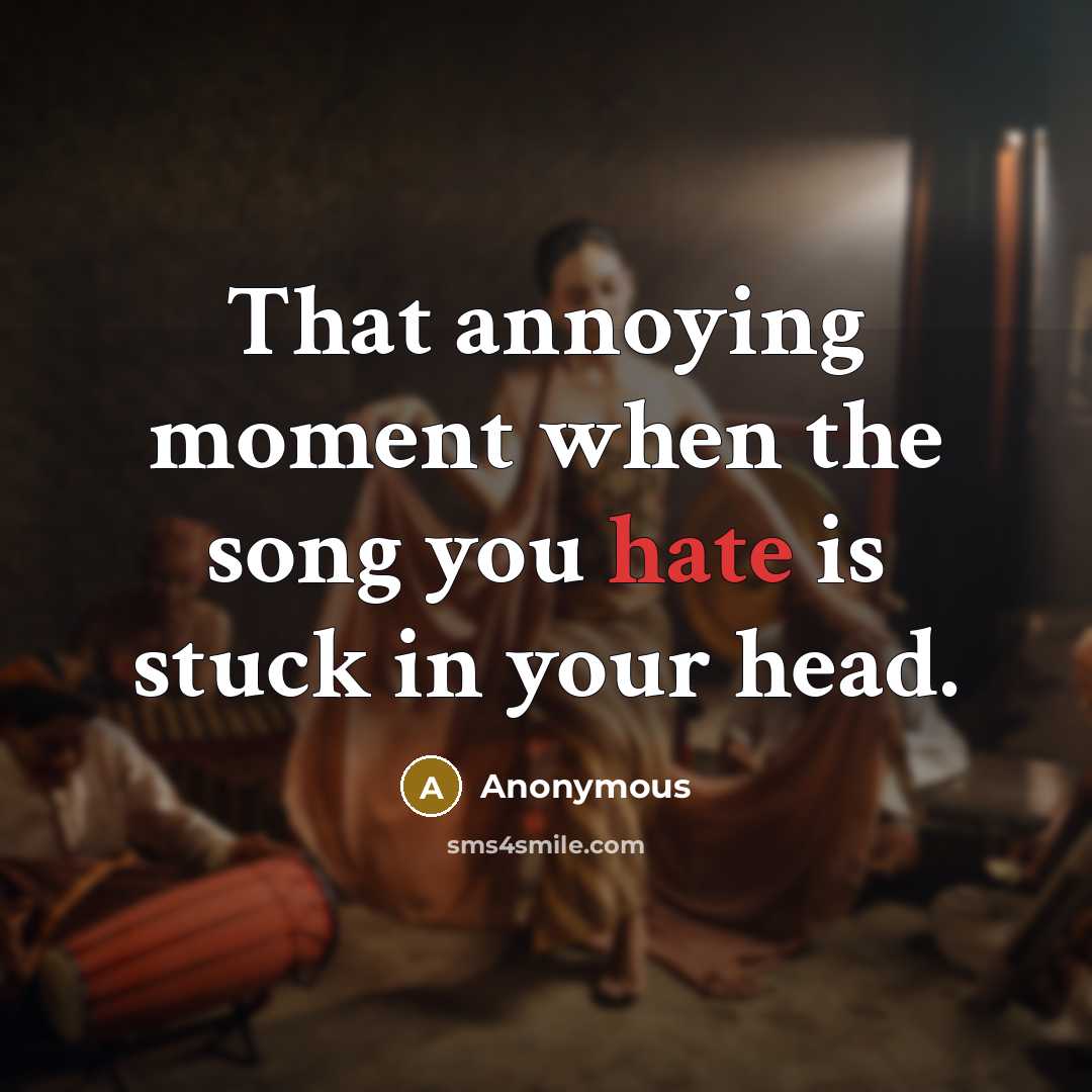 “That annoying moment when the song you hate is stuck…” quote by Anonymous