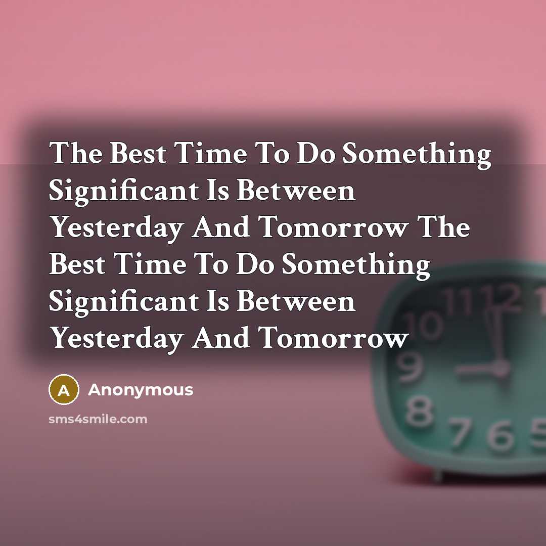 “The Best Time To Do Something Significant Is Between Yesterday…” quote by Anonymous