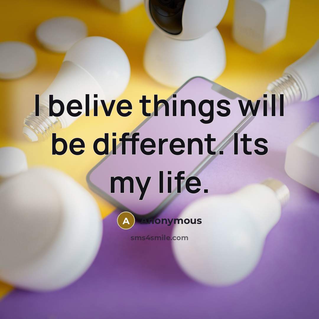 “I belive things will be different. Its my life.” quote by Anonymous