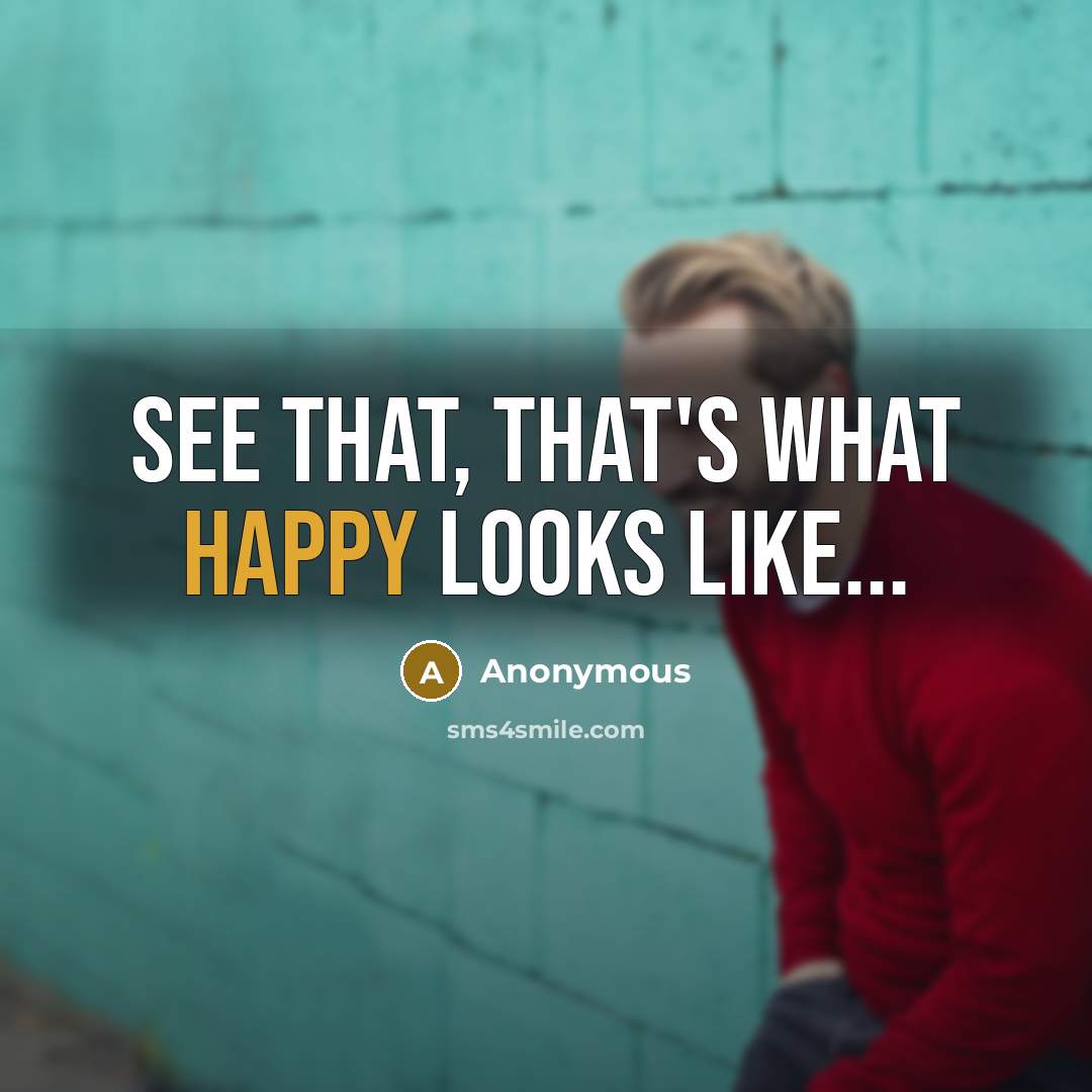 “See that, that's what happy looks like...…” quote by Anonymous