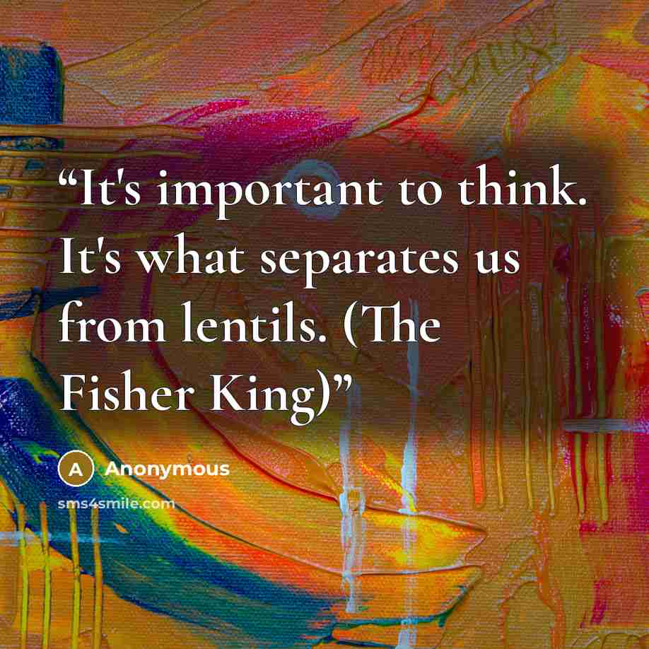 “It's important to think. It's what separates us from lentils. (The Fisher King)” quote by Anonymous