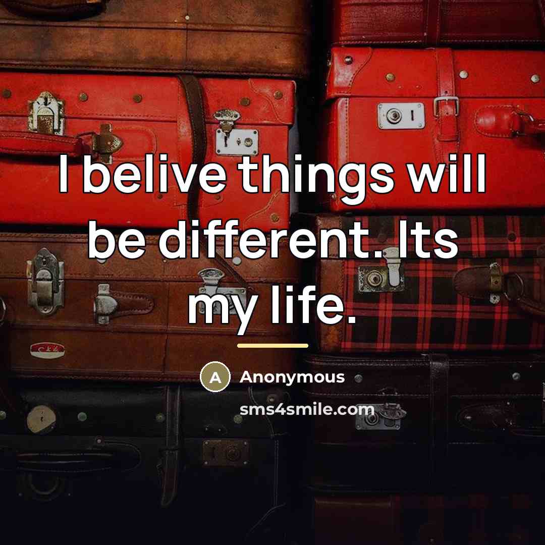 “I belive things will be different. Its my life.…” quote by Anonymous