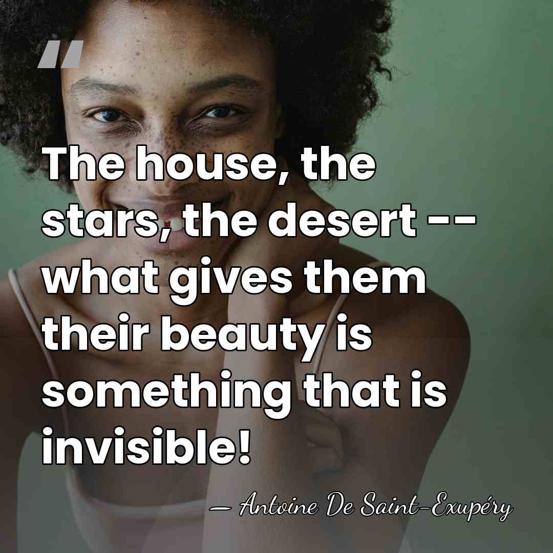 The house, the stars, the desert -- what gives them their beauty&hellip; - Antoine De Saint-Exupéry