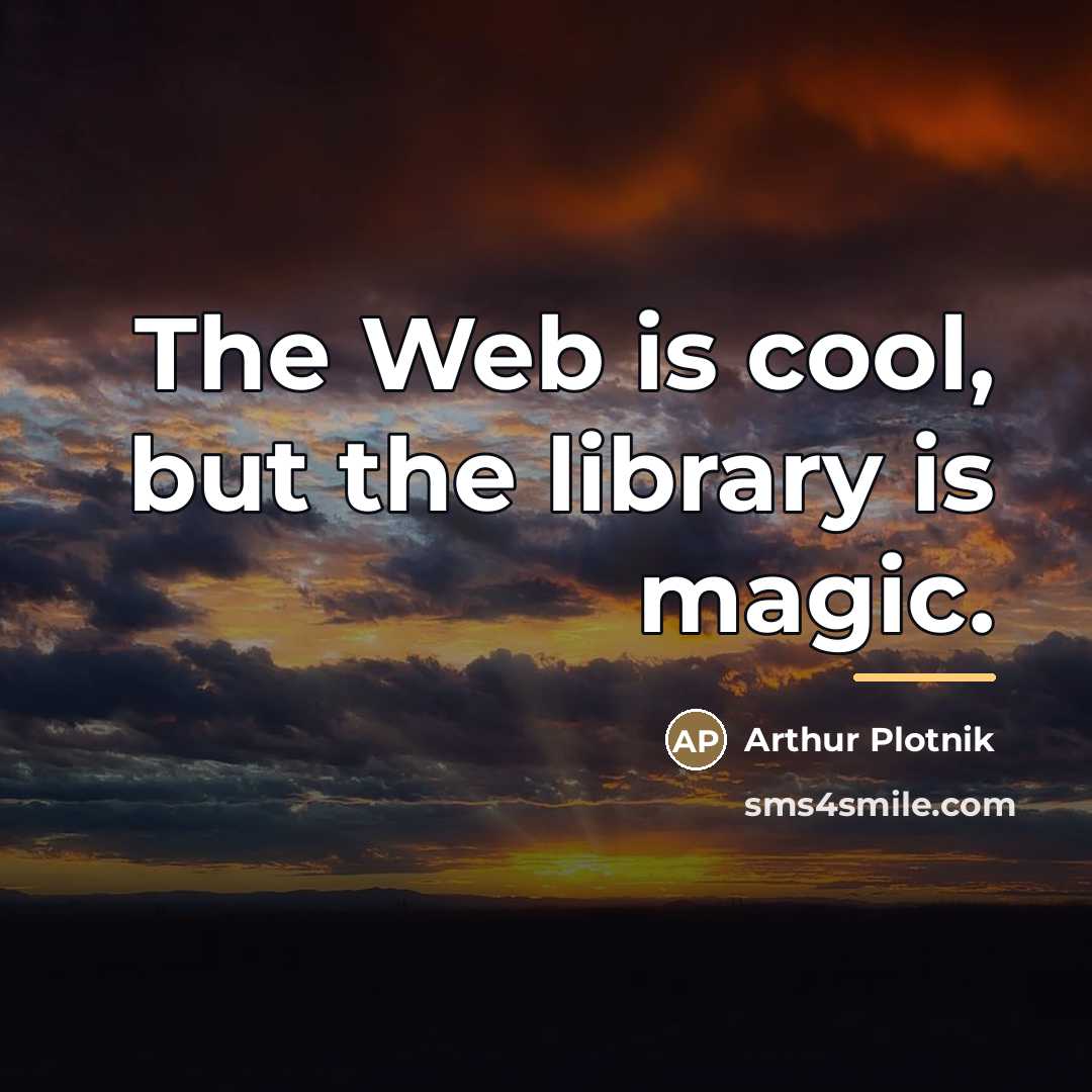 “The Web is cool, but the library is magic.…” quote by Arthur Plotnik