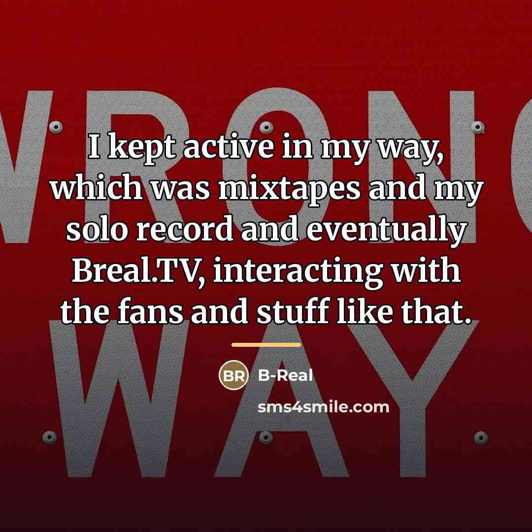 “I kept active in my way, which was mixtapes and…” quote by B-Real