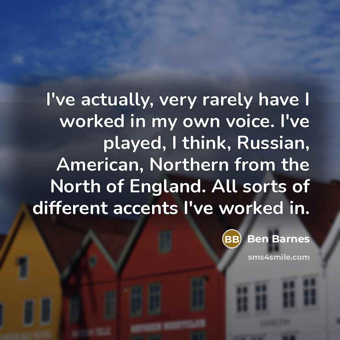 “I've actually, very rarely have I worked in my own…” quote by Ben Barnes