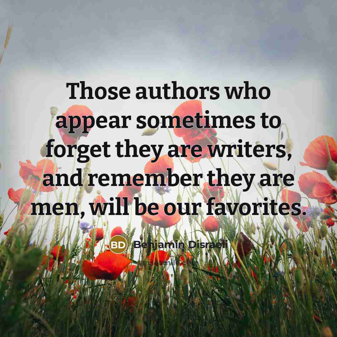 “Those authors who appear sometimes to forget they are writers,…” quote by Benjamin Disraeli