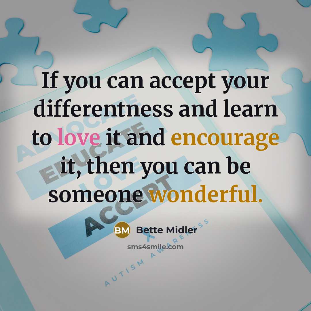 “If you can accept your differentness and learn to love it and encourage it, then you can be someone wonderful.” quote by Bette Midler
