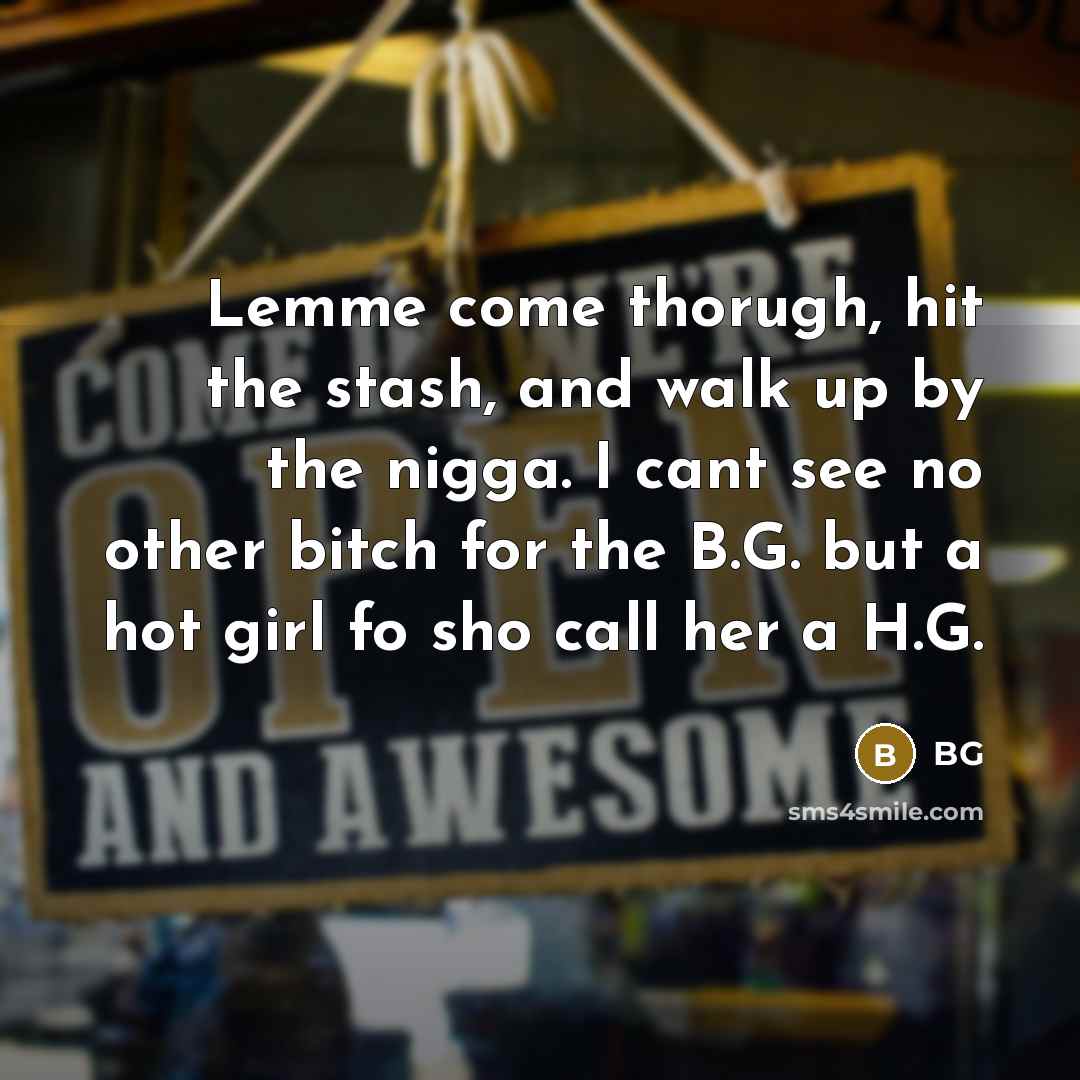 “Lemme come thorugh, hit the stash, and walk up by the nigga. I cant see no other bitch for the B.G. but a hot girl fo sho call her a H.G.” quote by BG