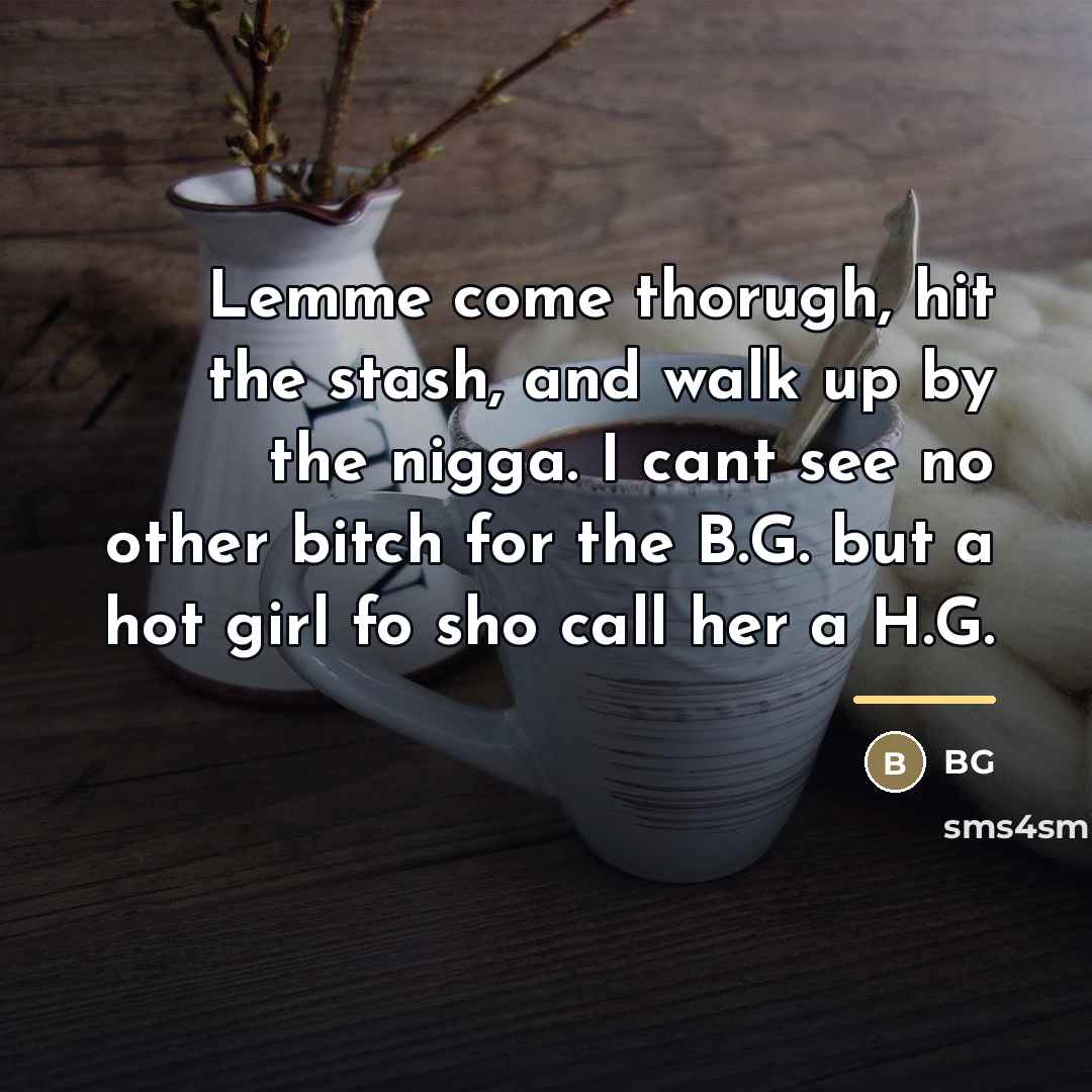 “Lemme come thorugh, hit the stash, and walk up by…” quote by BG
