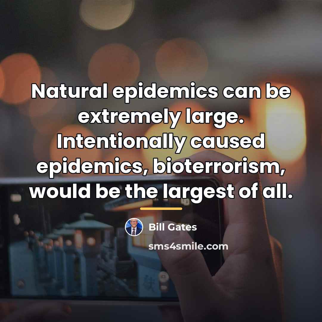 “Natural epidemics can be extremely large. Intentionally caused epidemics, bioterrorism,…” quote by Bill Gates