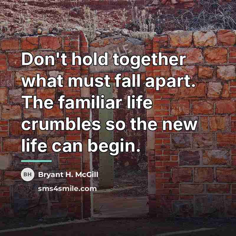 “Don't hold together what must fall apart. The familiar life…” quote by Bryant H. McGill