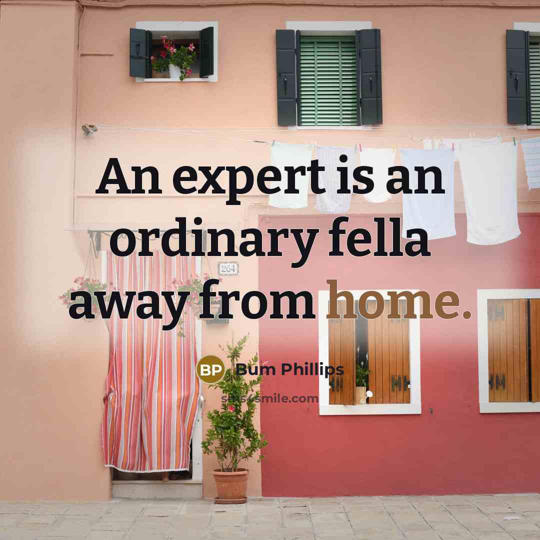 “An expert is an ordinary fella away from home.…” quote by Bum Phillips