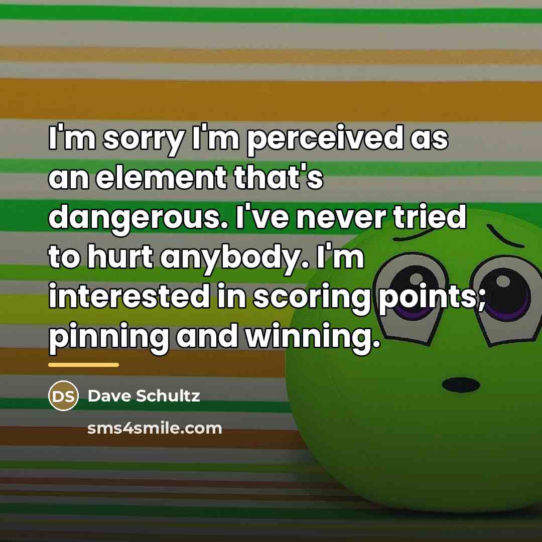 “I'm sorry I'm perceived as an element that's dangerous. I've…” quote by Dave Schultz