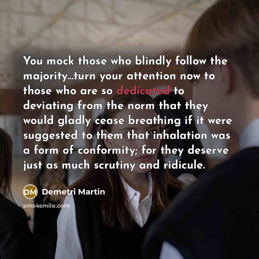 “You mock those who blindly follow the majority...turn your attention…” quote by Demetri Martin