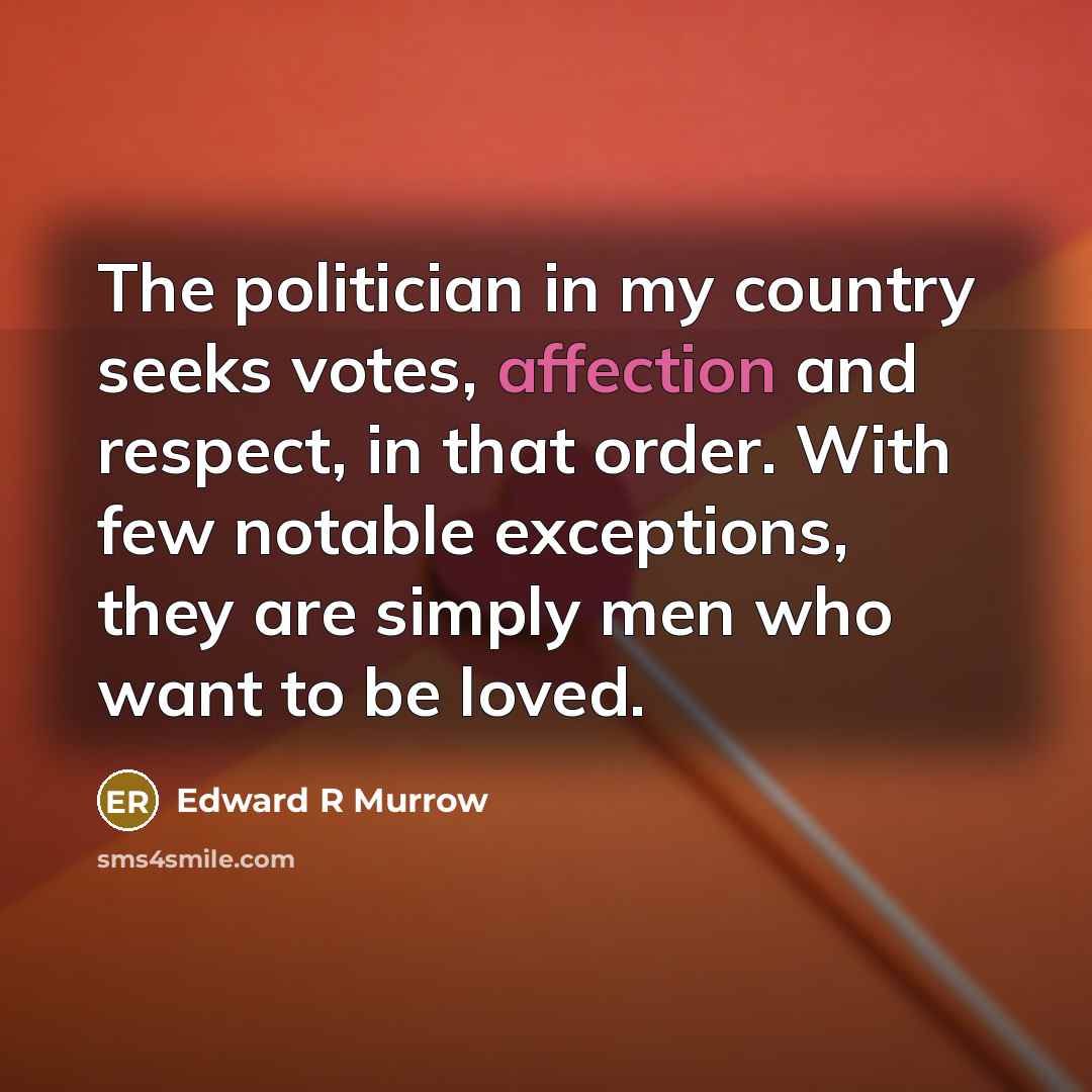 “The politician in my country seeks votes, affection and respect,…” quote by Edward R Murrow