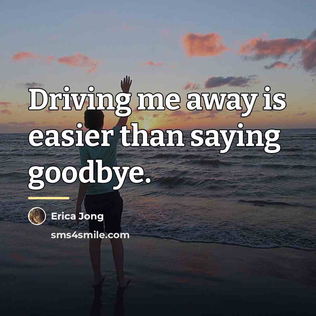 “Driving me away is easier than saying goodbye.…” quote by Erica Jong
