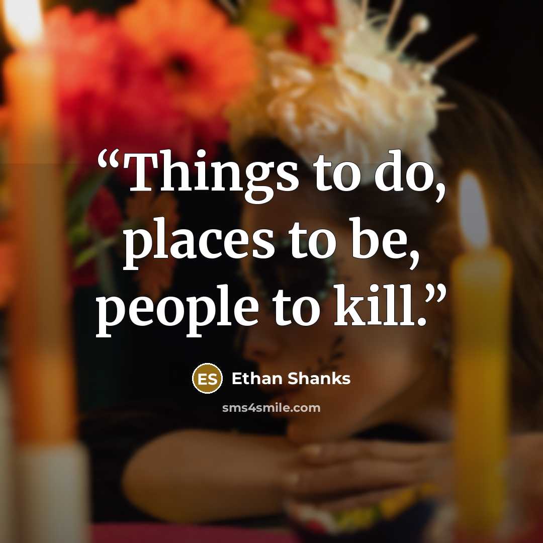 “Things to do, places to be, people to kill.” quote by Ethan Shanks