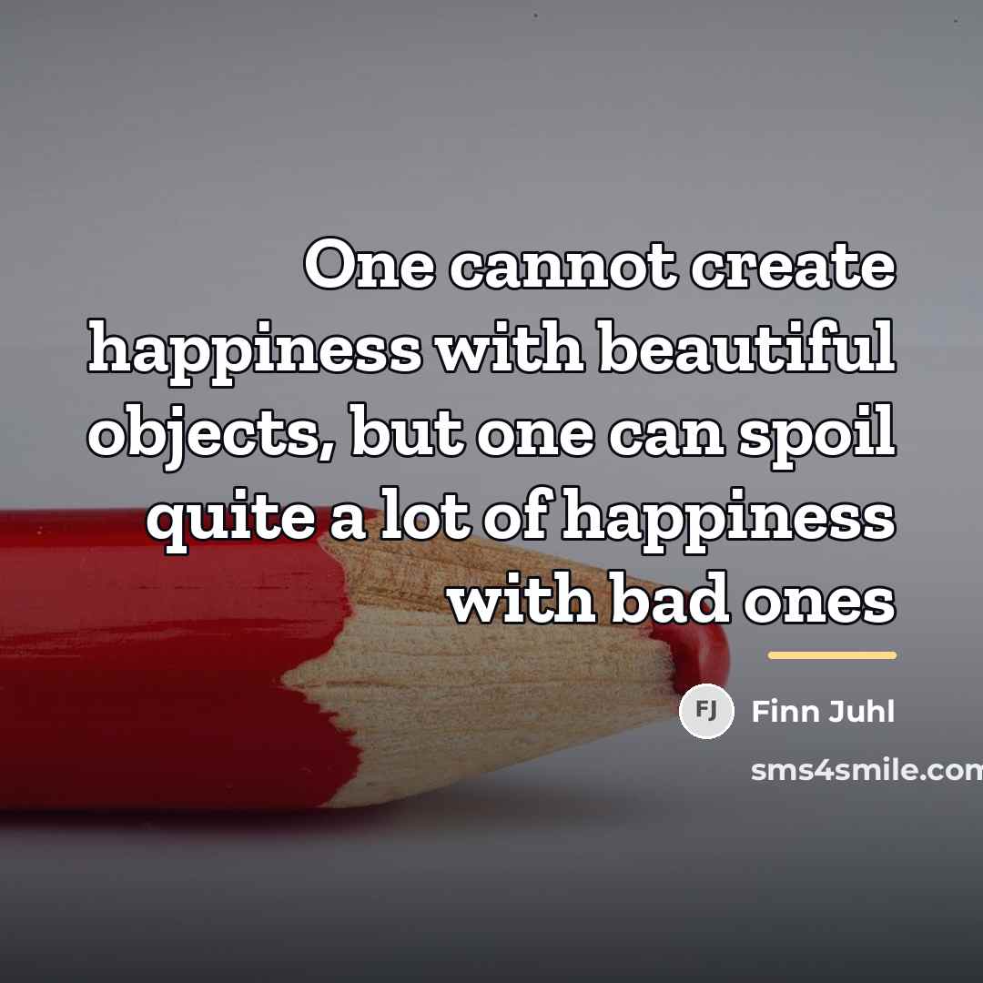 “One cannot create happiness with beautiful objects, but one can…” quote by Finn Juhl