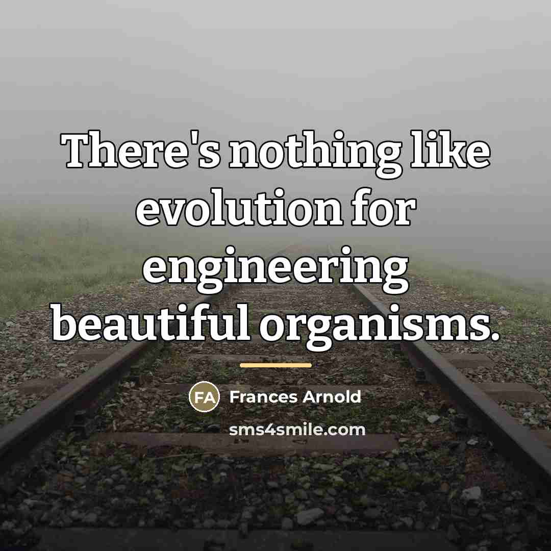 “There's nothing like evolution for engineering beautiful organisms.…” quote by Frances Arnold