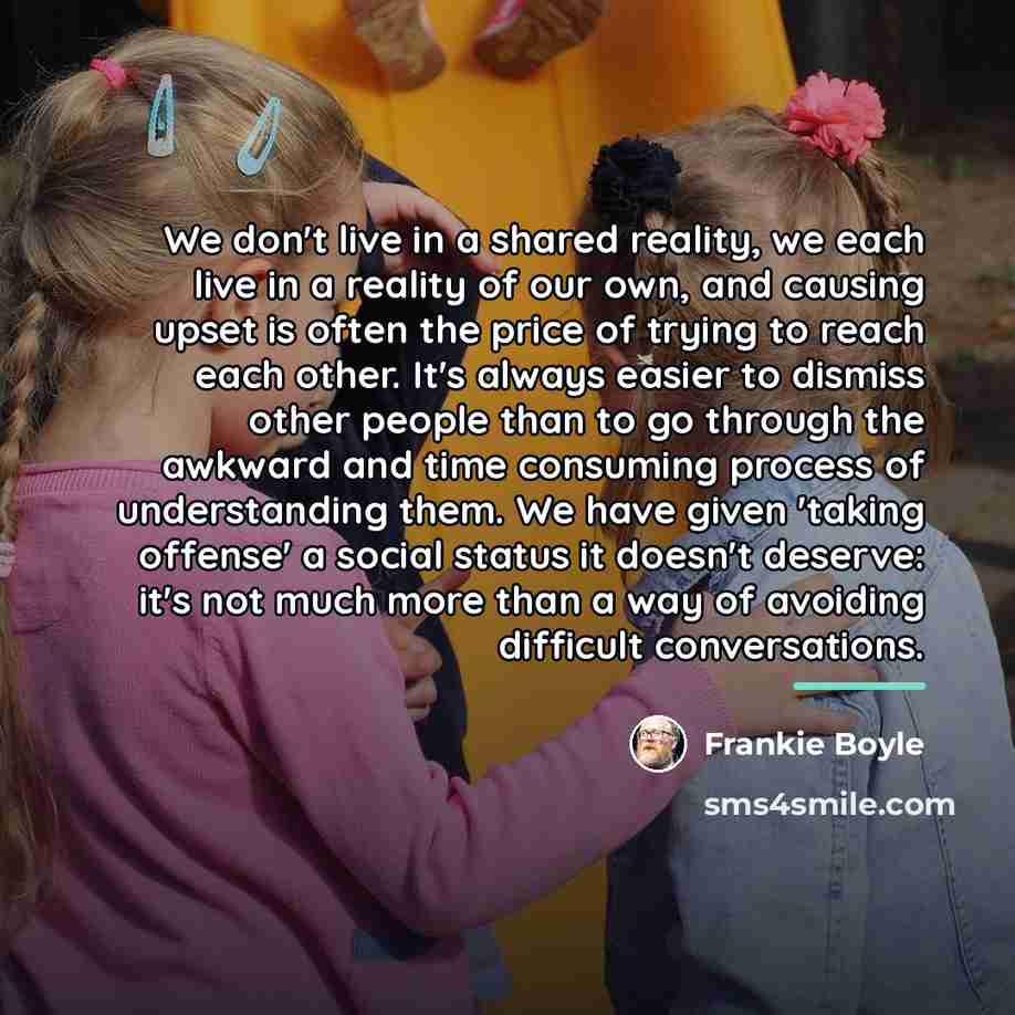 “We don't live in a shared reality, we each live…” quote by Frankie Boyle