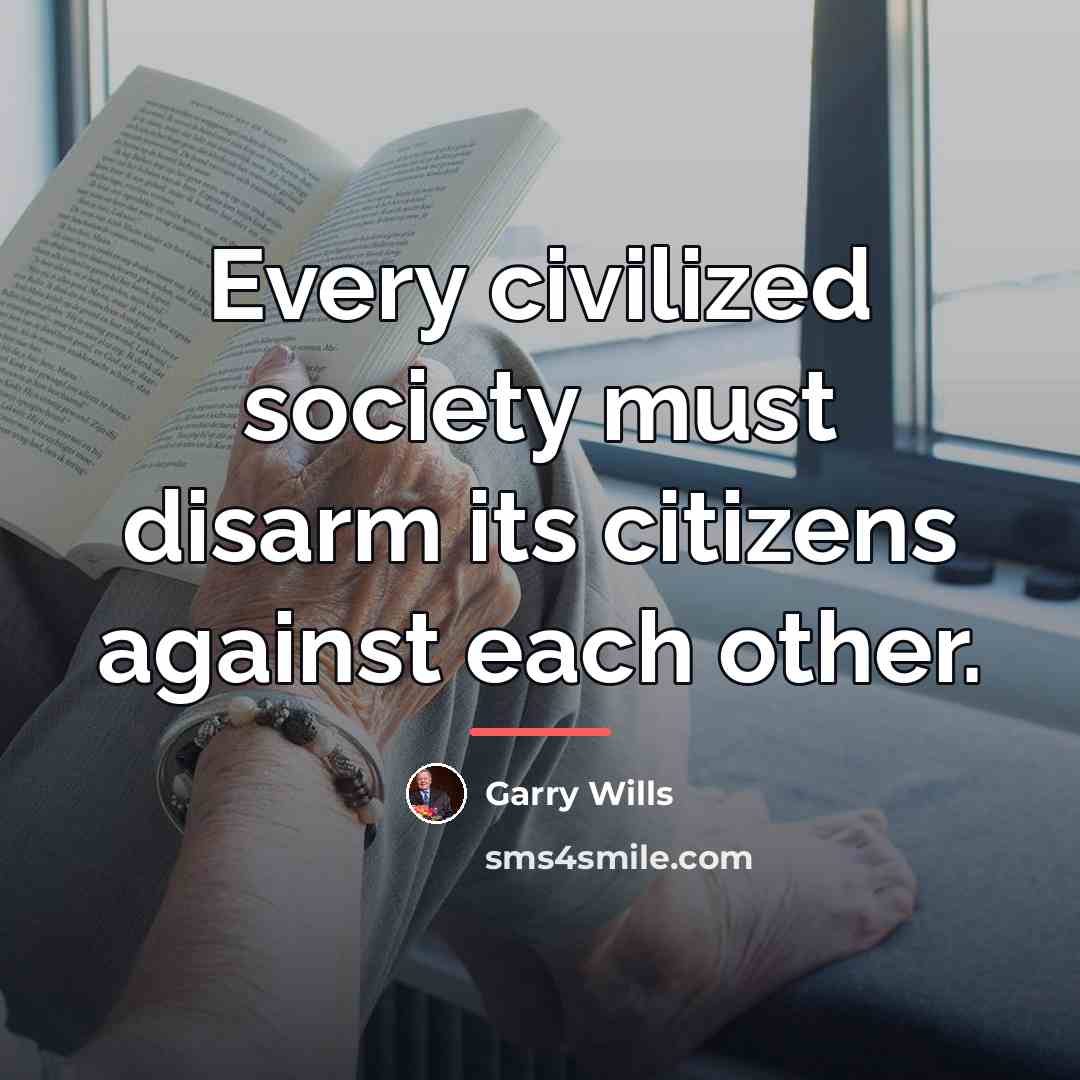 “Every civilized society must disarm its citizens against each other.…” quote by Garry Wills