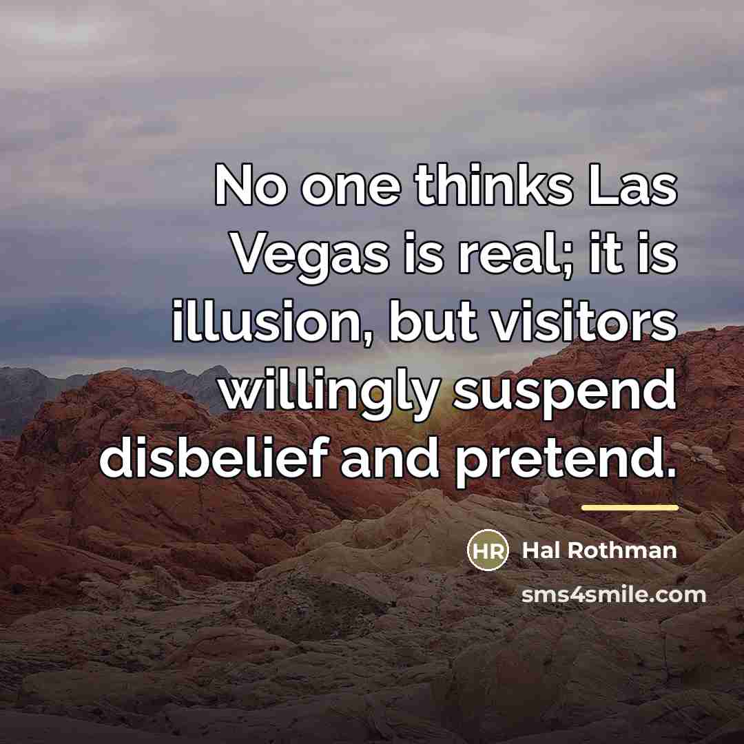 “No one thinks Las Vegas is real; it is illusion,…” quote by Hal Rothman