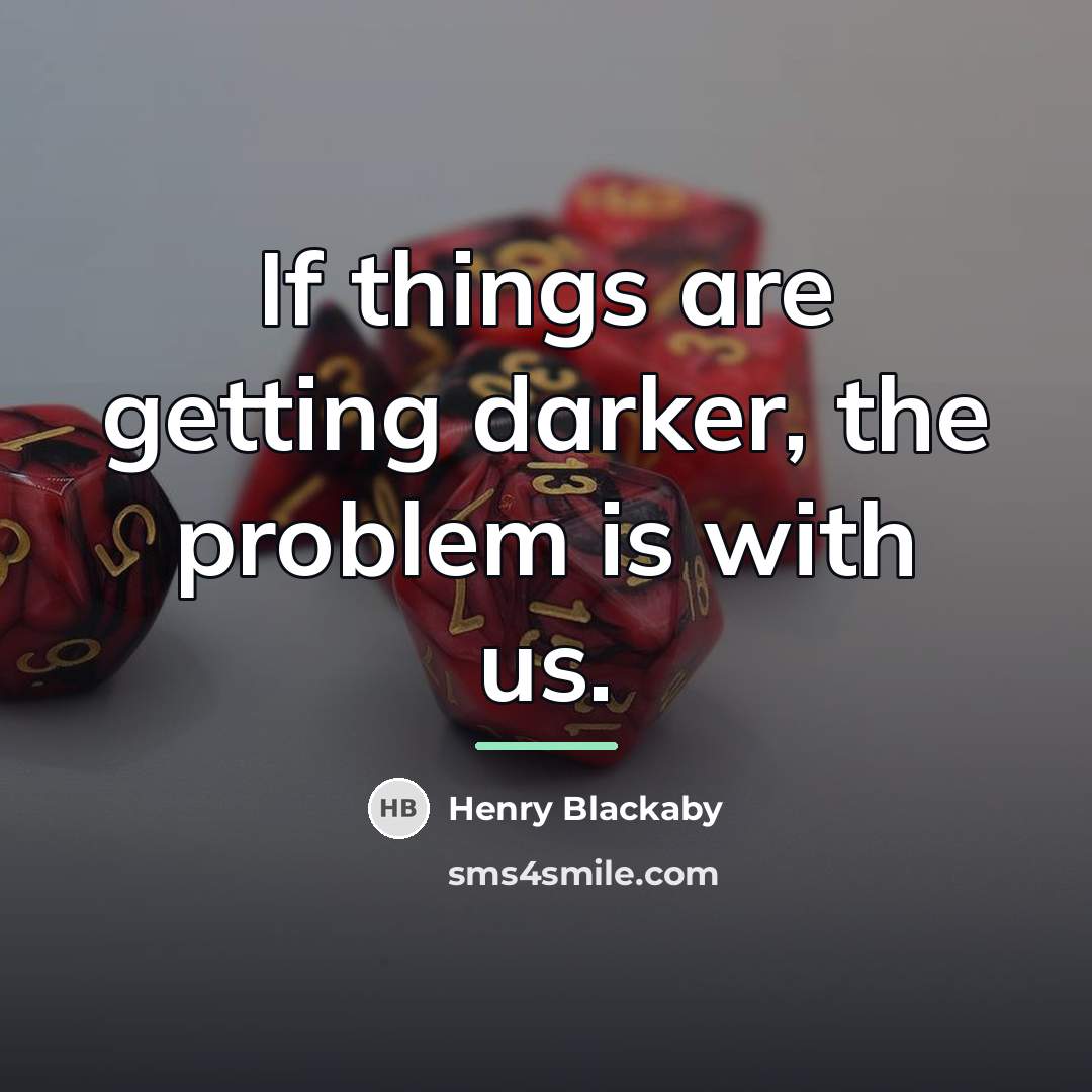 “If things are getting darker, the problem is with us.…” quote by Henry Blackaby