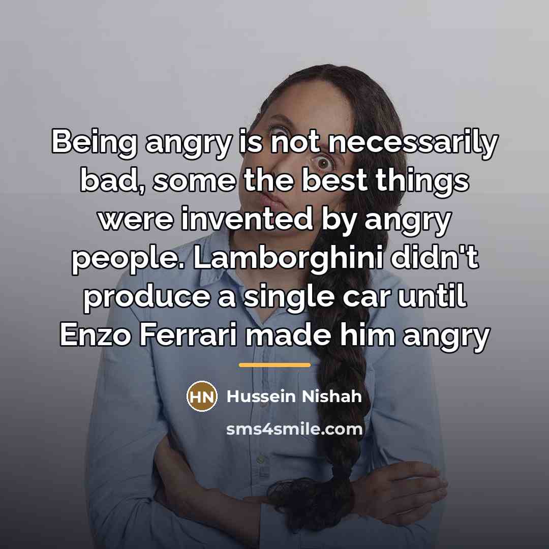 “Being angry is not necessarily bad, some the best things…” quote by Hussein Nishah