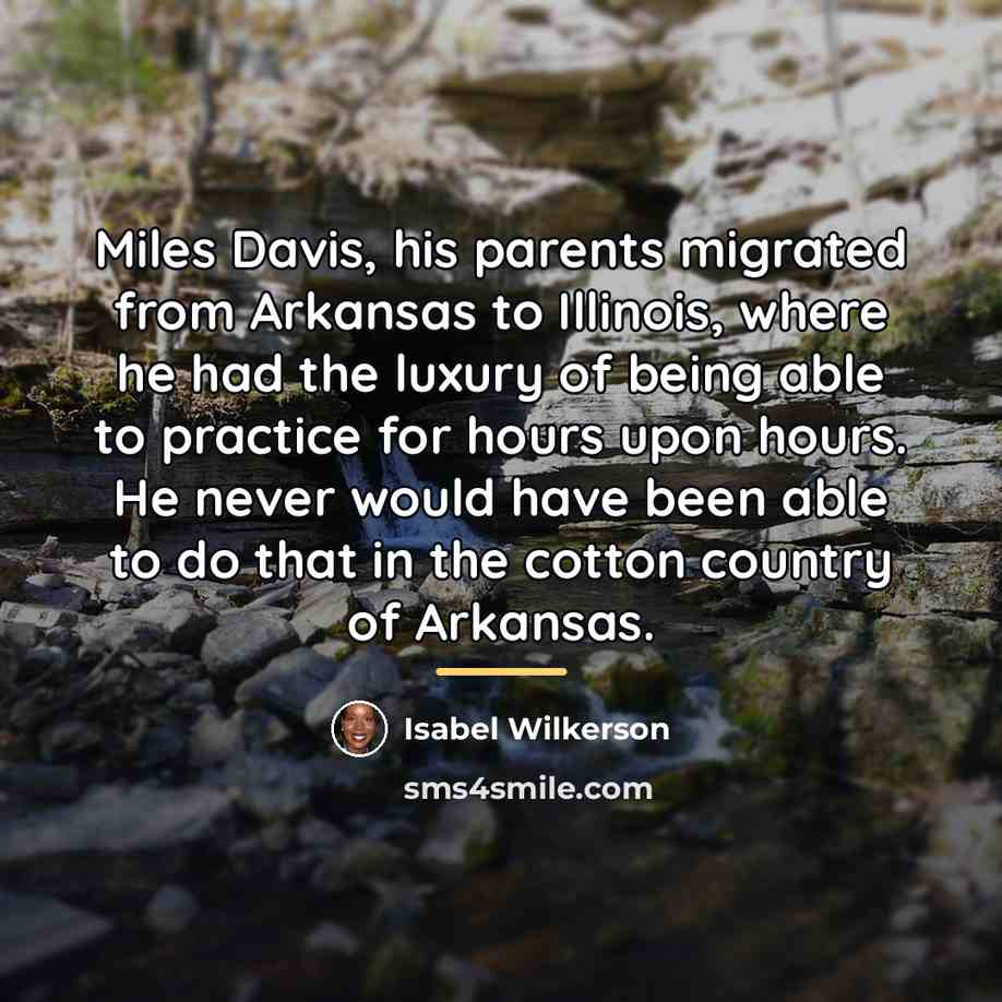 “Miles Davis, his parents migrated from Arkansas to Illinois, where…” quote by Isabel Wilkerson