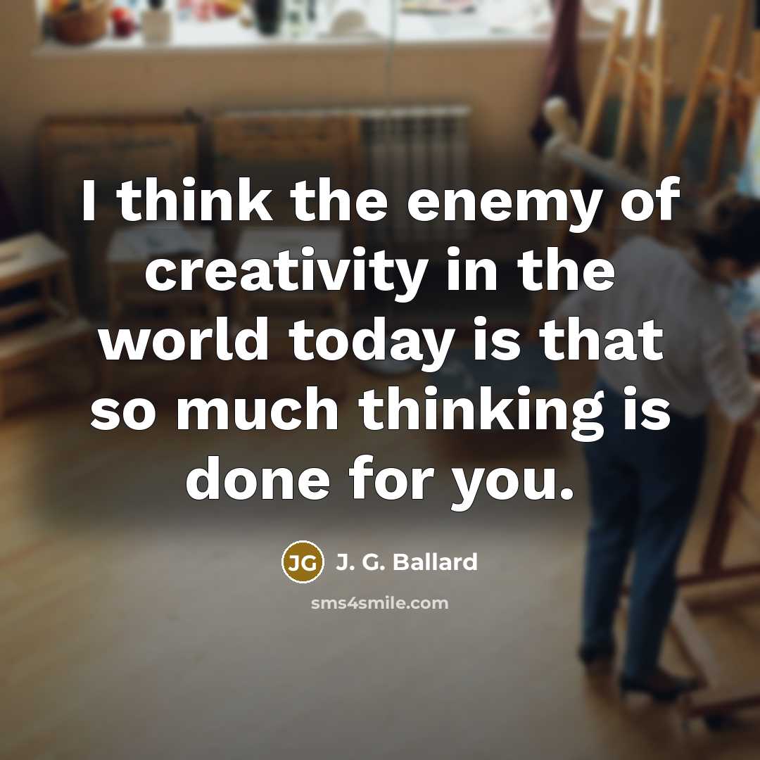 “I think the enemy of creativity in the world today…” quote by J. G. Ballard