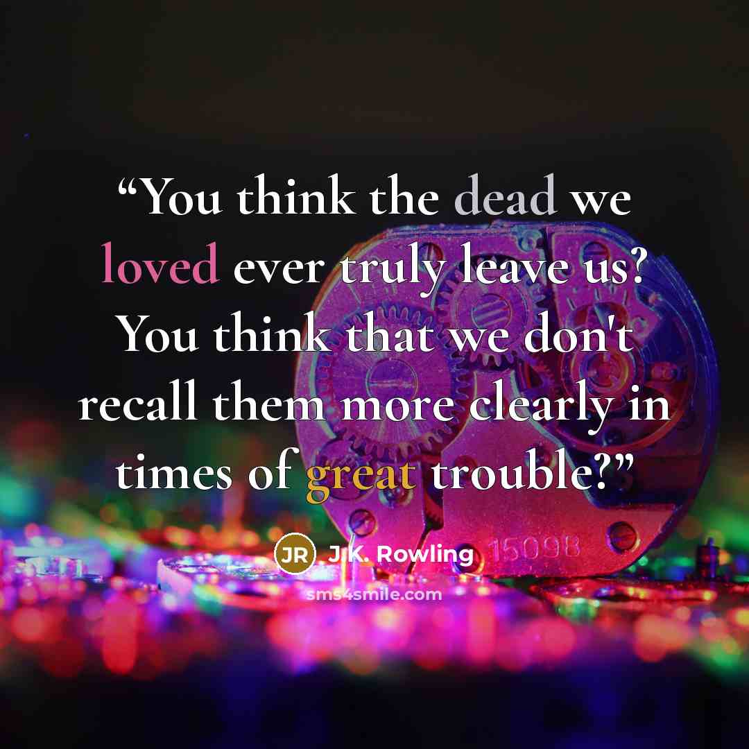 “You think the dead we loved ever truly leave us? You think that we don't recall them more clearly in times of great trouble?” quote by J.K. Rowling