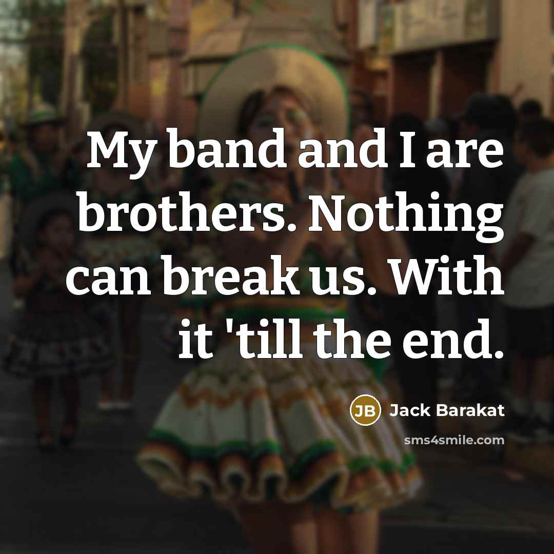 “My band and I are brothers. Nothing can break us.…” quote by Jack Barakat