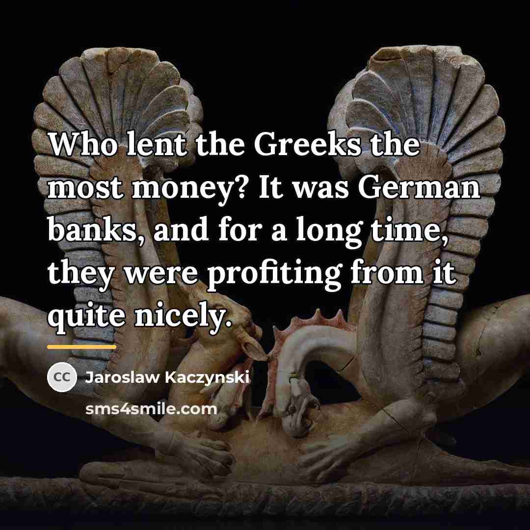 “Who lent the Greeks the most money? It was German…” quote by Jaroslaw Kaczynski