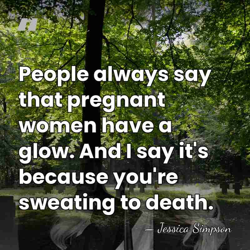 People always say that pregnant women have a glow. And I say&hellip; - Jessica Simpson