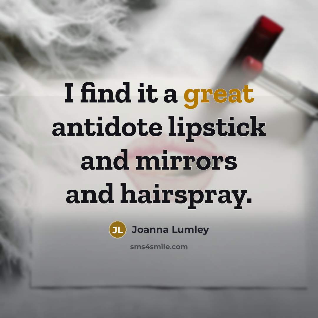 “I find it a great antidote lipstick and mirrors and…” quote by Joanna Lumley
