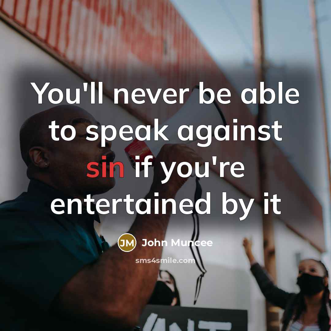 “You'll never be able to speak against sin if you're entertained by it” quote by John Muncee