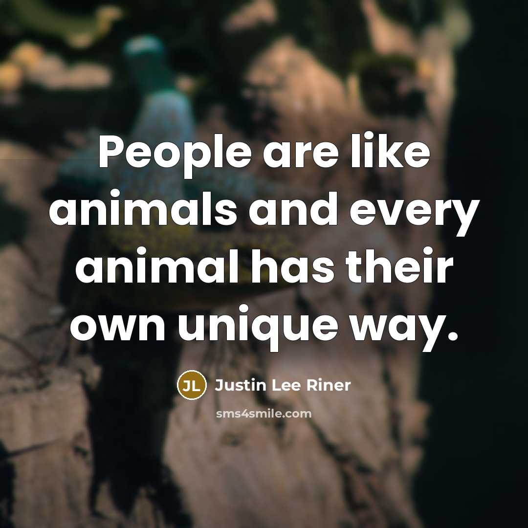 “People are like animals and every animal has their own unique way.” quote by Justin Lee Riner