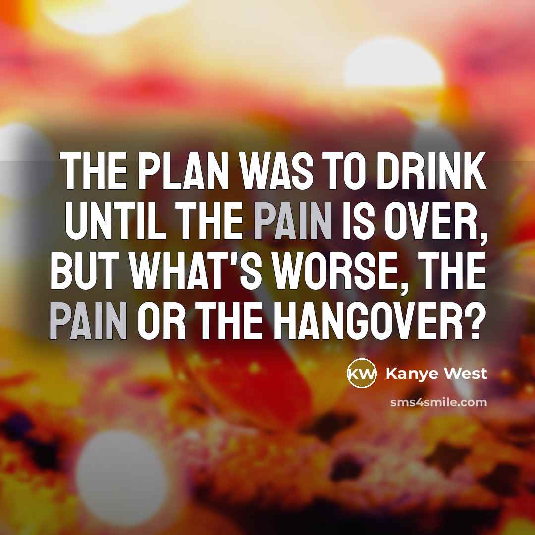 “The plan was to drink until the pain is over,…” quote by Kanye West