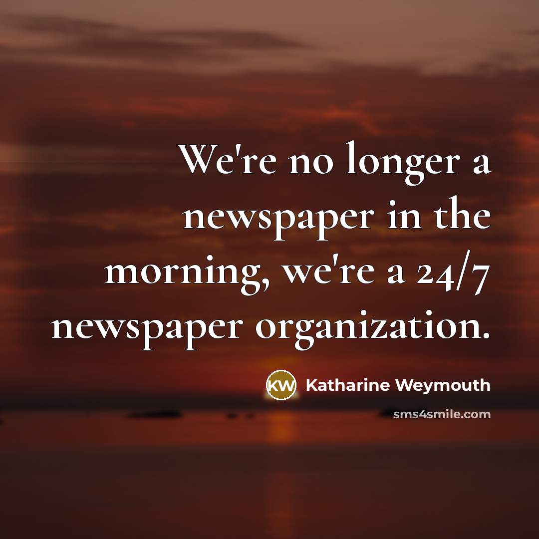 “We're no longer a newspaper in the morning, we're a…” quote by Katharine Weymouth