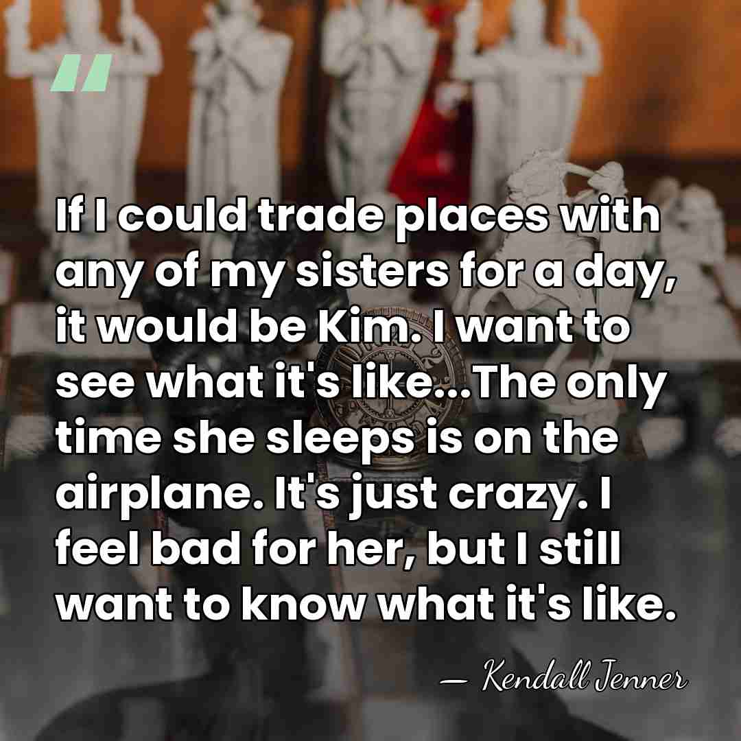 If I could trade places with any of my sisters for a&hellip; - Kendall Jenner