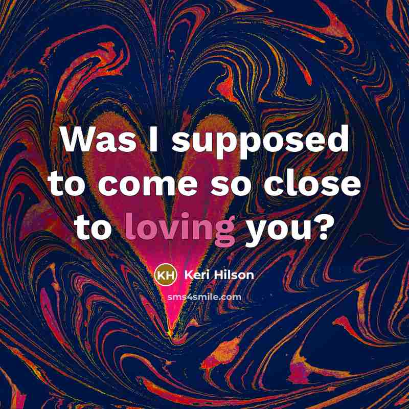 “Was I supposed to come so close to loving you?…” quote by Keri Hilson