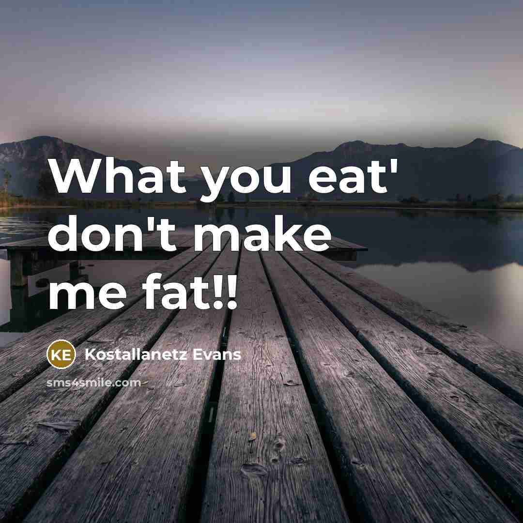 “What you eat' don't make me fat!!…” quote by Kostallanetz Evans