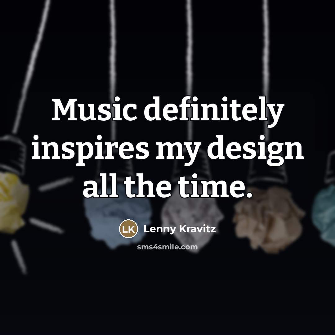 “Music definitely inspires my design all the time.…” quote by Lenny Kravitz
